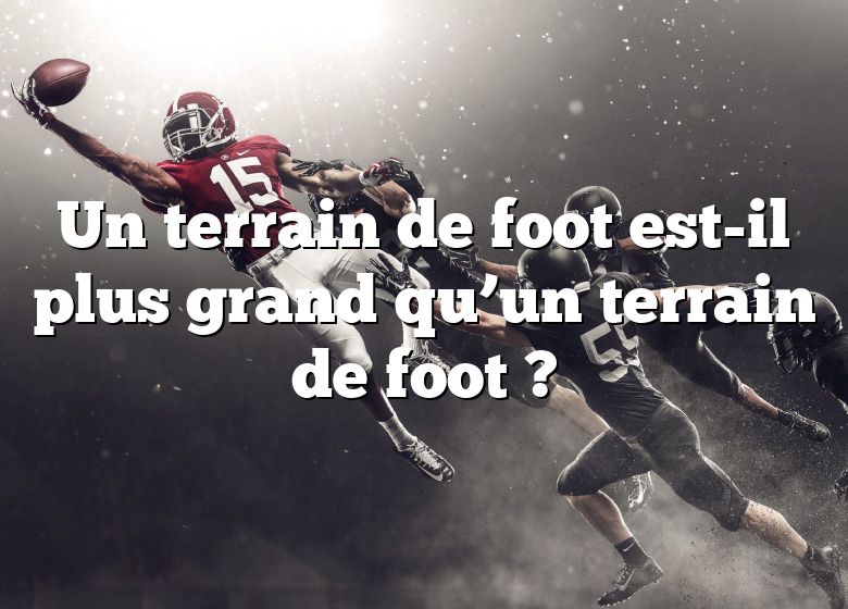 Un terrain de foot est-il plus grand qu’un terrain de foot ?