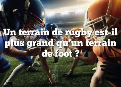 Un terrain de rugby est-il plus grand qu’un terrain de foot ?