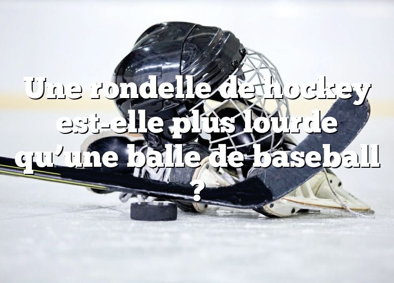 Une rondelle de hockey est-elle plus lourde qu’une balle de baseball ?