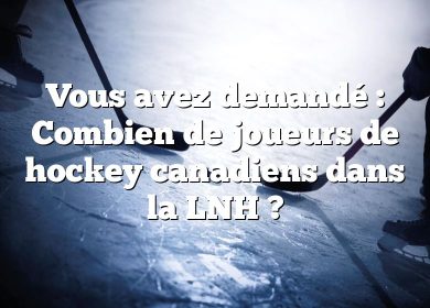 Vous avez demandé : Combien de joueurs de hockey canadiens dans la LNH ?