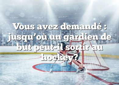 Vous avez demandé : jusqu’où un gardien de but peut-il sortir au hockey?