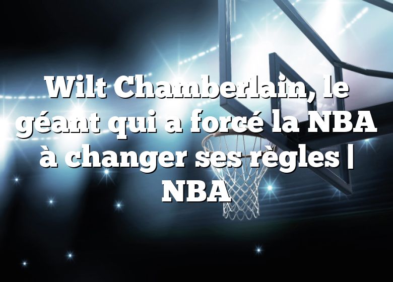 Wilt Chamberlain, le géant qui a forcé la NBA à changer ses règles |  NBA
