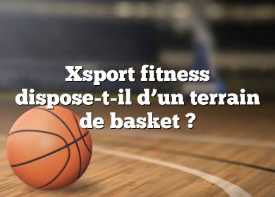 Xsport fitness dispose-t-il d’un terrain de basket ?