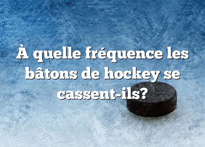 À quelle fréquence les bâtons de hockey se cassent-ils?