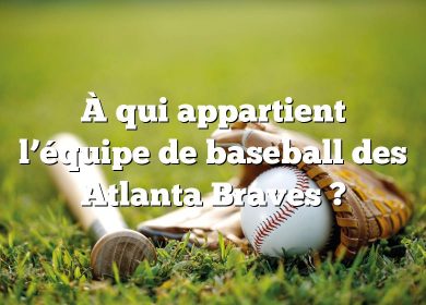 À qui appartient l’équipe de baseball des Atlanta Braves ?