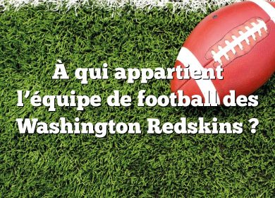 À qui appartient l’équipe de football des Washington Redskins ?
