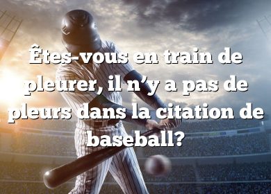 Êtes-vous en train de pleurer, il n’y a pas de pleurs dans la citation de baseball?